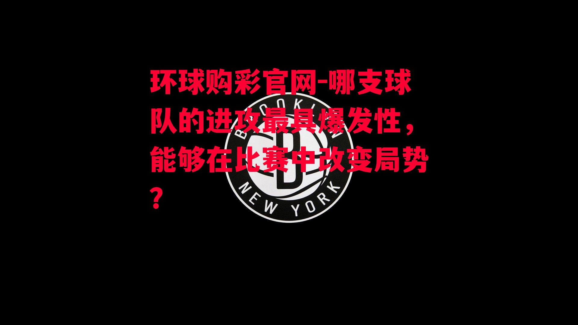 哪支球队的进攻最具爆发性，能够在比赛中改变局势？